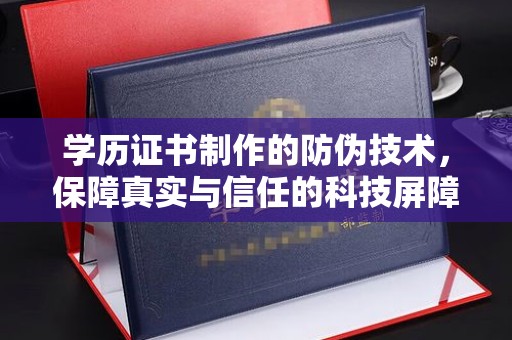 塔河学历证书制作的防伪技术，保障真实与信任的科技屏障